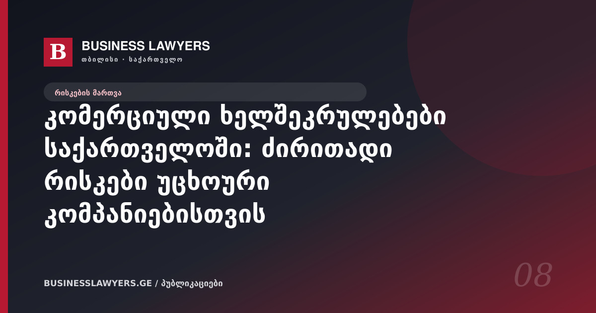 კომერციული ხელშეკრულებები საქართველოში: ძირითადი რისკები უცხოური კომპანიებისთვის