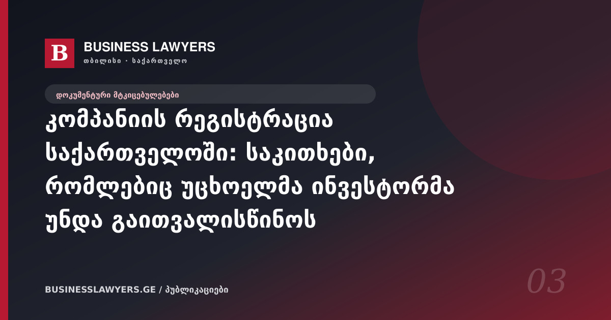კომპანიის რეგისტრაცია საქართველოში: საკითხები, რომლებიც უცხოელმა ინვესტორმა უნდა გაითვალისწინოს