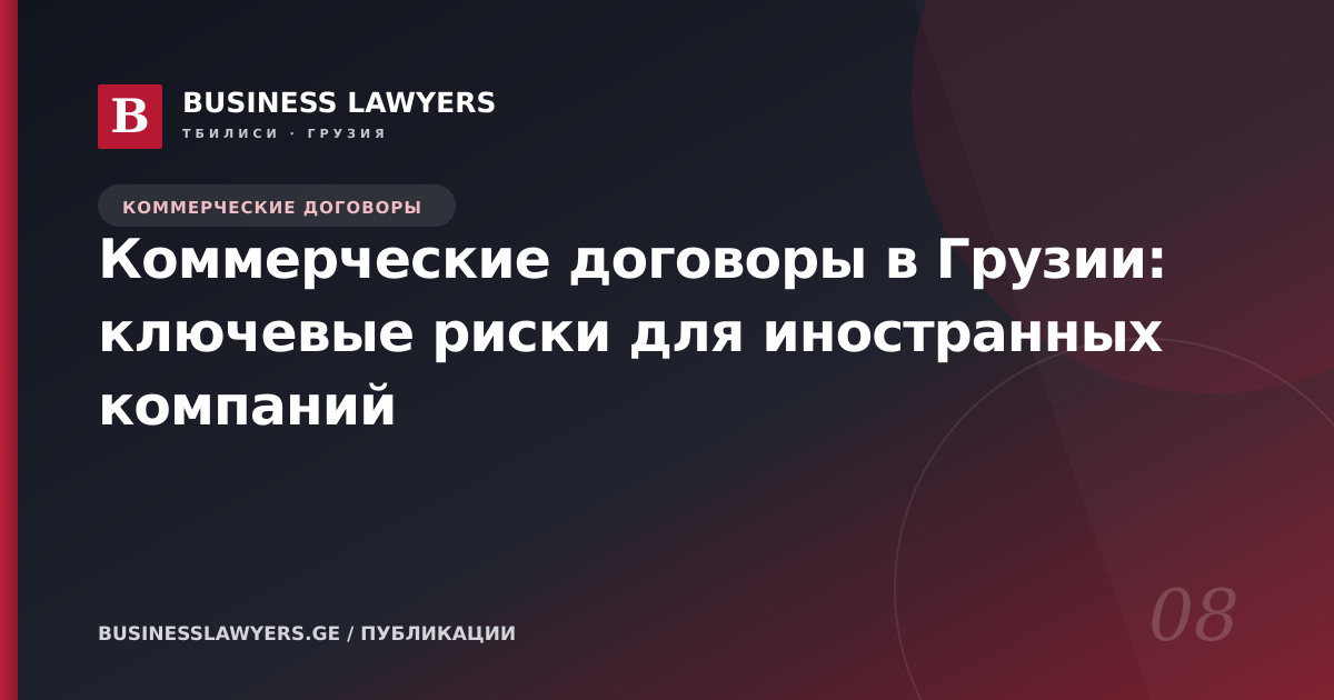Коммерческие договоры в Грузии: ключевые риски для иностранных компаний