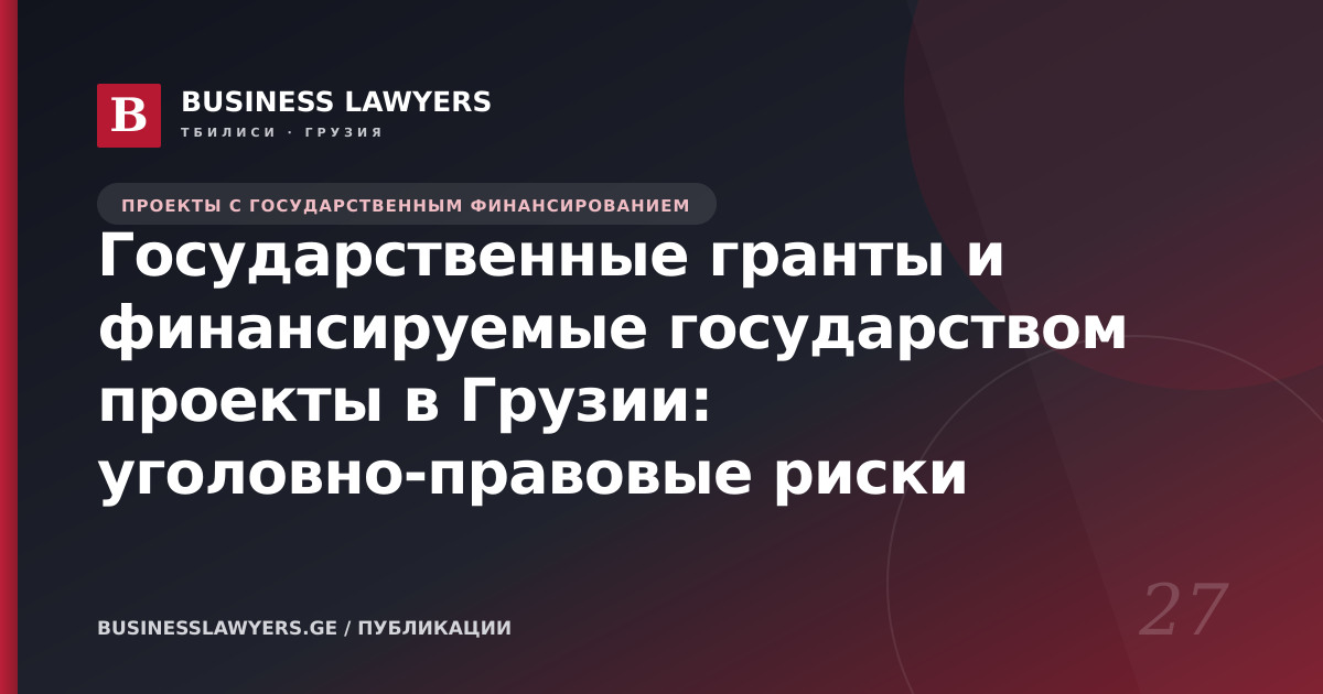 Государственные гранты и финансируемые государством проекты в Грузии: уголовно-правовые риски